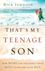 That`s My Teenage Son - How Moms Can Influence Their Boys to Become Good Men - Book