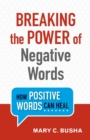 Breaking the Power of Negative Words - How Positive Words Can Heal - Book