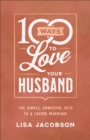 100 Ways to Love Your Husband - The Simple, Powerful Path to a Loving Marriage - Book