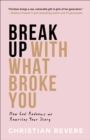 Break Up with What Broke You - How God Redeems and Rewrites Your Story - Book