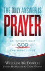 The Only Answer Is Prayer - An Intimate Walk with God into the Miraculous - Book