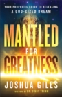 Mantled for Greatness - Your Prophetic Guide to Releasing a God-Sized Dream - Book