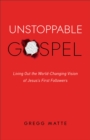 Unstoppable Gospel : Living Out the World-Changing Vision of Jesus's First Followers - Book
