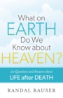 What on Earth Do We Know About Heaven? : 20 Questions and Answers About Life After Death - Book