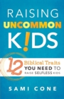 Raising Uncommon Kids : 12 Biblical Traits You Need to Raise Selfless Kids - Book