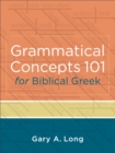 Grammatical Concepts 101 for Biblical Greek – Learning Biblical Greek Grammatical Concepts through English Grammar - Book