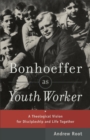 Bonhoeffer as Youth Worker - A Theological Vision for Discipleship and Life Together - Book