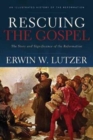 Rescuing the Gospel - The Story and Significance of the Reformation - Book