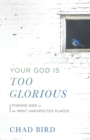 Your God Is Too Glorious : Finding God in the Most Unexpected Places - Book