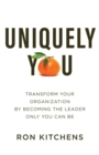 Uniquely You : Transform Your Organization by Becoming the Leader Only You Can Be - Book