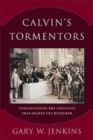 Calvin`s Tormentors - Understanding the Conflicts That Shaped the Reformer - Book