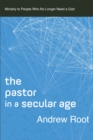 The Pastor in a Secular Age : Ministry to People Who No Longer Need a God - Book