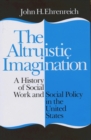 The Altruistic Imagination : A History of Social Work and Social Policy in the United States - Book