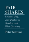 Fair Shares : Unions, Pay, and Politics in Sweden and West Germany - Book