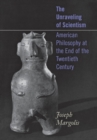 The Unraveling of Scientism : American Philosophy at the End of the Twentieth Century - Book