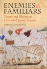 Enemies and Familiars : Slavery and Mastery in Fifteenth-Century Valencia - Book