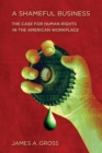 A Shameful Business : The Case for Human Rights in the American Workplace - Book