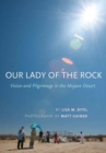 Our Lady of the Rock : Vision and Pilgrimage in the Mojave Desert - Book