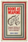 Books as Weapons : Propaganda, Publishing, and the Battle for Global Markets in the Era of World War II - Book
