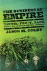The Business of Empire : United Fruit, Race, and U.S. Expansion in Central America - Book