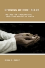 Divining without Seeds : The Case for Strengthening Laboratory Medicine in Africa - Book