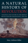 A Natural History of Revolution : Violence and Nature in the French Revolutionary Imagination, 1789-1794 - Book