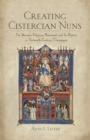 Creating Cistercian Nuns : The Women's Religious Movement and Its Reform in Thirteenth-Century Champagne - Book