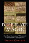 Desperate Magic : The Moral Economy of Witchcraft in Seventeenth-Century Russia - Book