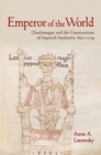 Emperor of the World : Charlemagne and the Construction of Imperial Authority, 800-1229 - Book