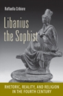 Libanius the Sophist : Rhetoric, Reality, and Religion in the Fourth Century - Book