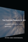 The Fleeting Promise of Art : Adorno's Aesthetic Theory Revisited - Book
