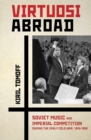 Virtuosi Abroad : Soviet Music and Imperial Competition during the Early Cold War, 1945-1958 - Book