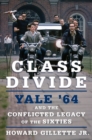 Class Divide : Yale '64 and the Conflicted Legacy of the Sixties - Book