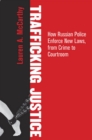Trafficking Justice : How Russian Police Enforce New Laws, from Crime to Courtroom - Book