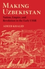 Making Uzbekistan : Nation, Empire, and Revolution in the Early USSR - Book