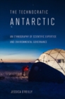 The Technocratic Antarctic : An Ethnography of Scientific Expertise and Environmental Governance - Book