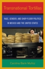 Transnational Tortillas : Race, Gender, and Shop-Floor Politics in Mexico and the United States - eBook