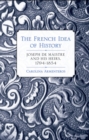 The French Idea of History : Joseph de Maistre and His Heirs, 1794-1854 - eBook