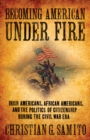 Becoming American under Fire : Irish Americans, African Americans, and the Politics of Citizenship during the Civil War Era - eBook