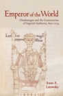 Emperor of the World : Charlemagne and the Construction of Imperial Authority, 800-1229 - eBook