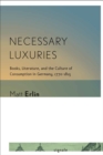 Necessary Luxuries : Books, Literature, and the Culture of Consumption in Germany, 1770-1815 - eBook