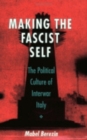 Making the Fascist Self : The Political Culture of Interwar Italy - Book