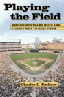 Playing the Field : Why Sports Teams Move and Cities Fight to Keep Them - Book