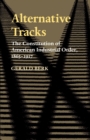 Alternative Tracks : The Constitution of American Industrial Order, 1865-1917 - Book