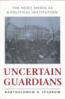 Uncertain Guardians : The News Media as a Political Institution - Book