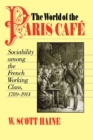 The World of the Paris Cafe : Sociability among the French Working Class, 1789-1914 - Book