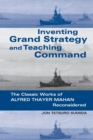 Inventing Grand Strategy and Teaching Command : The Classic Works of Alfred Thayer Mahan Reconsidered - Book
