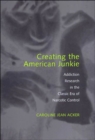 Creating the American Junkie : Addiction Research in the Classic Era of Narcotic Control - Book