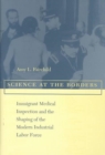 Science at the Borders : Immigrant Medical Inspection and the Shaping of the Modern Industrial Labor Force - Book