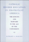 Catholic Higher Education in Protestant America : The Jesuits and Harvard in the Age of the University - Book
